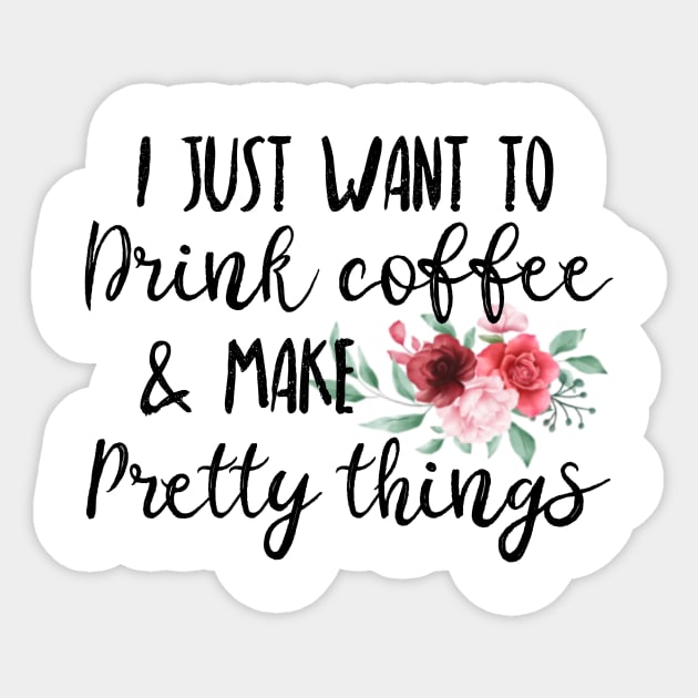 I Just Want To Drink Coffee And Make Pretty Things Sticker by UnderDesign